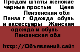 Продам штаты женские черные простые. › Цена ­ 1 000 - Пензенская обл., Пенза г. Одежда, обувь и аксессуары » Женская одежда и обувь   . Пензенская обл.